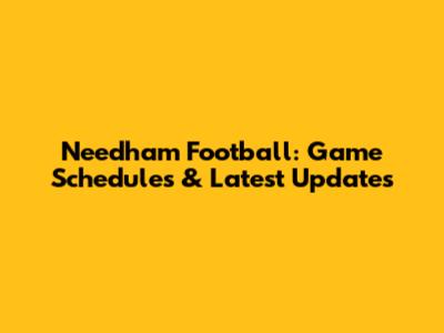 Needham Football: Game Schedules & Latest Updates