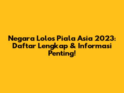 Negara Lolos Piala Asia 2023: Daftar Lengkap & Informasi Penting!