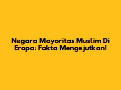 Negara Mayoritas Muslim Di Eropa: Fakta Mengejutkan!