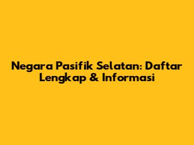 Negara Pasifik Selatan: Daftar Lengkap & Informasi