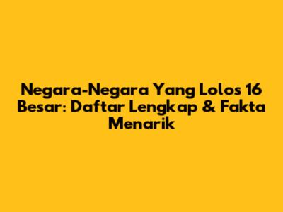 Negara-Negara Yang Lolos 16 Besar: Daftar Lengkap & Fakta Menarik