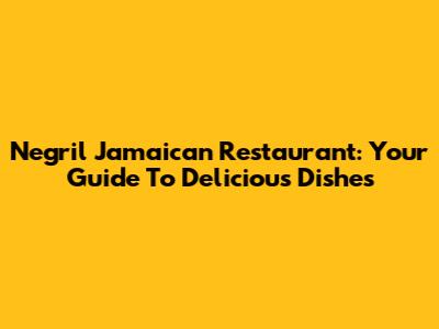 Negril Jamaican Restaurant: Your Guide To Delicious Dishes