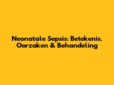 Neonatale Sepsis: Betekenis, Oorzaken & Behandeling