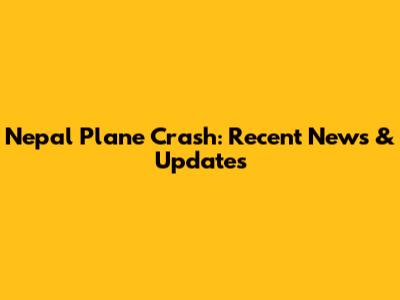 Nepal Plane Crash: Recent News & Updates