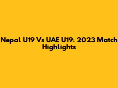 Nepal U19 Vs UAE U19: 2023 Match Highlights
