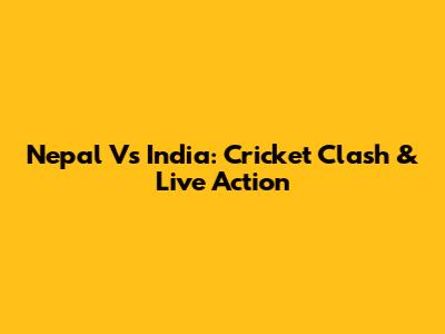 Nepal Vs India: Cricket Clash & Live Action