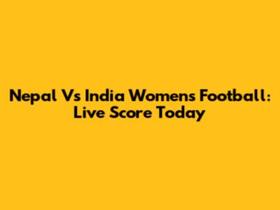 Nepal Vs India Women's Football: Live Score Today
