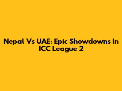 Nepal Vs UAE: Epic Showdowns In ICC League 2