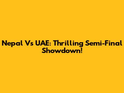 Nepal Vs UAE: Thrilling Semi-Final Showdown!