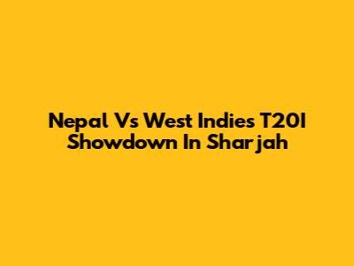Nepal Vs West Indies T20I Showdown In Sharjah
