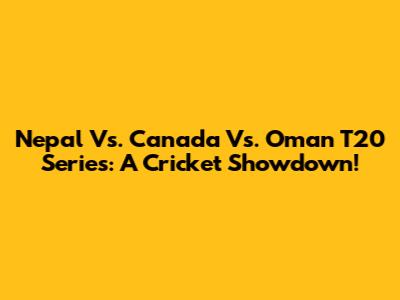 Nepal Vs. Canada Vs. Oman T20 Series: A Cricket Showdown!