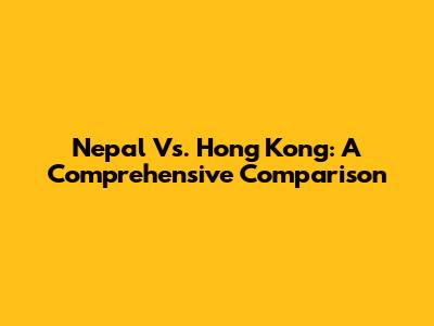 Nepal Vs. Hong Kong: A Comprehensive Comparison