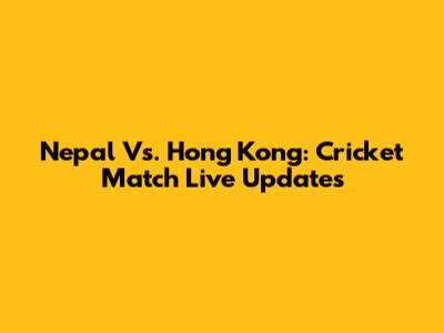 Nepal Vs. Hong Kong: Cricket Match Live Updates