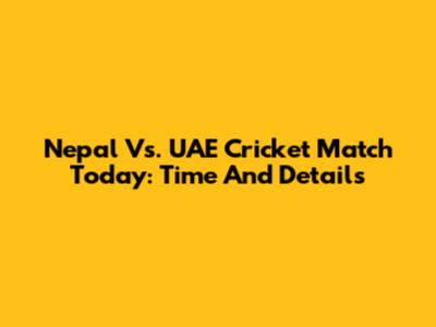Nepal Vs. UAE Cricket Match Today: Time And Details