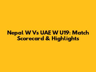 Nepal W Vs UAE W U19: Match Scorecard & Highlights