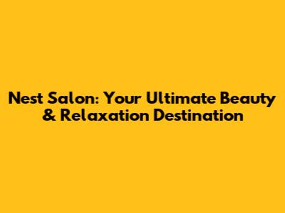 Nest Salon: Your Ultimate Beauty & Relaxation Destination