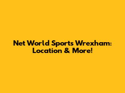 Net World Sports Wrexham: Location & More!