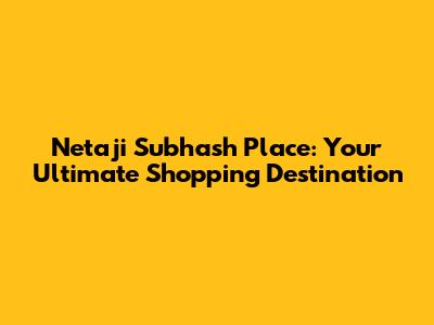 Netaji Subhash Place: Your Ultimate Shopping Destination