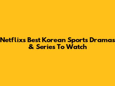 Netflix's Best Korean Sports Dramas & Series To Watch