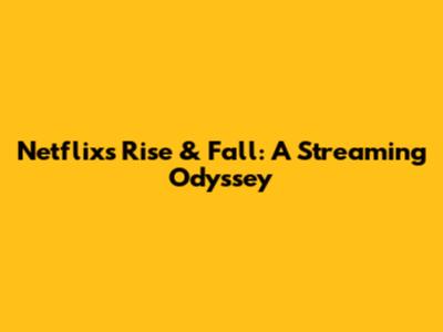 Netflix's Rise & Fall: A Streaming Odyssey
