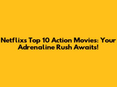 Netflix's Top 10 Action Movies: Your Adrenaline Rush Awaits!