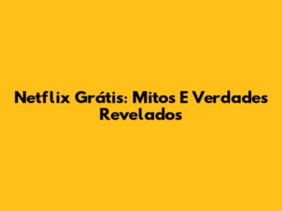 Netflix Grátis: Mitos E Verdades Revelados