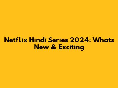 Netflix Hindi Series 2024: What's New & Exciting