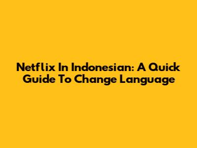 Netflix In Indonesian: A Quick Guide To Change Language