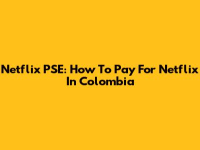 Netflix PSE: How To Pay For Netflix In Colombia