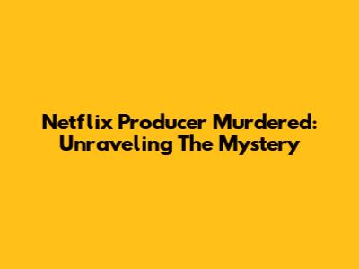 Netflix Producer Murdered: Unraveling The Mystery