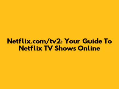 Netflix.com/tv2: Your Guide To Netflix TV Shows Online