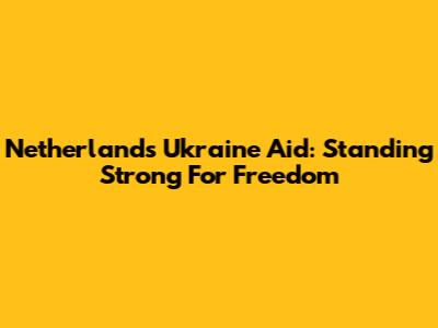 Netherlands' Ukraine Aid: Standing Strong For Freedom