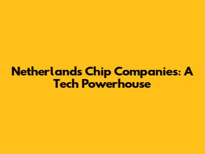 Netherlands Chip Companies: A Tech Powerhouse