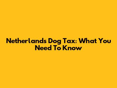 Netherlands Dog Tax: What You Need To Know