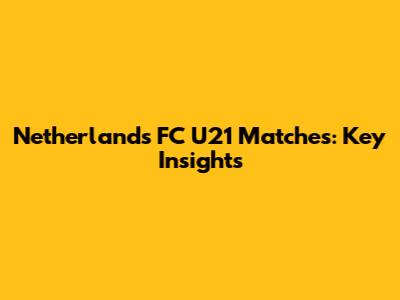 Netherlands FC U21 Matches: Key Insights