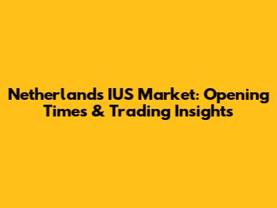 Netherlands IUS Market: Opening Times & Trading Insights