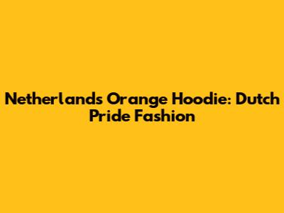 Netherlands Orange Hoodie: Dutch Pride Fashion