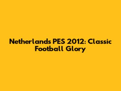 Netherlands PES 2012: Classic Football Glory