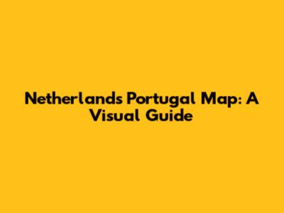 Netherlands Portugal Map: A Visual Guide