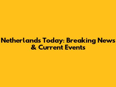 Netherlands Today: Breaking News & Current Events