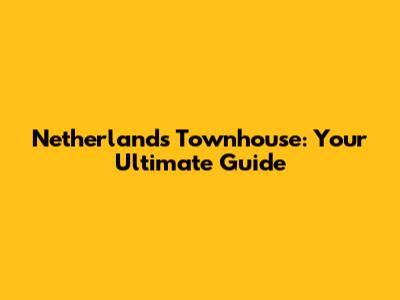 Netherlands Townhouse: Your Ultimate Guide