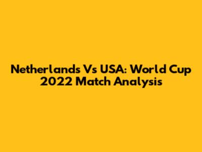 Netherlands Vs USA: World Cup 2022 Match Analysis