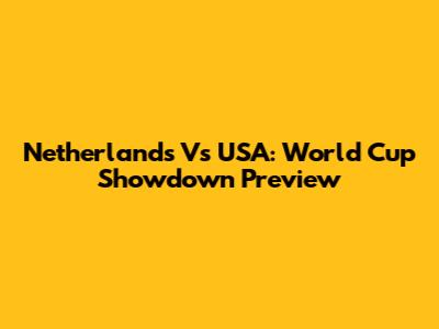 Netherlands Vs USA: World Cup Showdown Preview