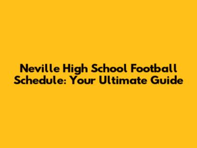 Neville High School Football Schedule: Your Ultimate Guide