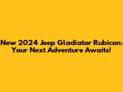 New 2024 Jeep Gladiator Rubicon: Your Next Adventure Awaits!