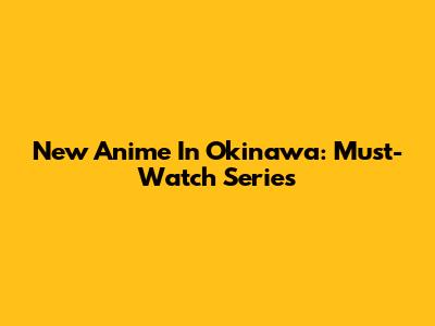 New Anime In Okinawa: Must-Watch Series