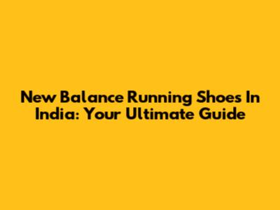 New Balance Running Shoes In India: Your Ultimate Guide