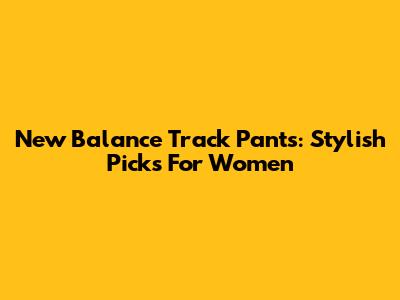 New Balance Track Pants: Stylish Picks For Women