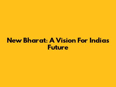 New Bharat: A Vision For India's Future