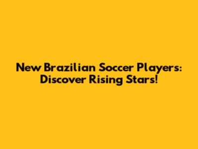 New Brazilian Soccer Players: Discover Rising Stars!